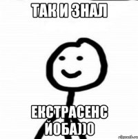 так и знал екстрасенс йоба))0