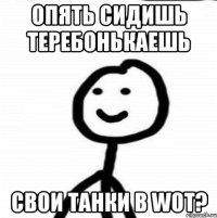 Опять сидишь теребонькаешь свои танки в WoT?