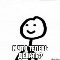  И что теперь делать?