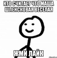 кто считает что маша шленсковая веселая жми лайк