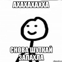 АХАХАХАХХА СНОВА шуткай запахла