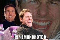  19 ЧЕМПИОНСТВО