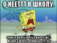 О нееттт в школу. снову в школу,опять в школу ещё 2 месяца в школу...каниклы...где вы