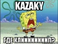 KAZAKY ГДЕ КЛИИИИИИИИП?