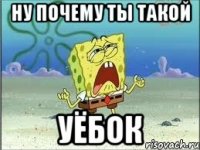 ну почему ты такой уёбок