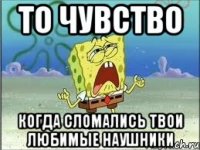 то чувство когда сломались твои любимые наушники