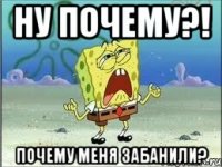 НУ ПОЧЕМУ?! ПОЧЕМУ МЕНЯ ЗАБАНИЛИ?