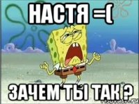 Настя =( зачем ты так ?