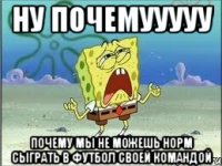 НУ ПОЧЕМУУУУУ почему мы не можешь норм сыграть в футбол своей командой