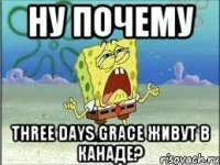 ну почему three days grace живут в канаде?