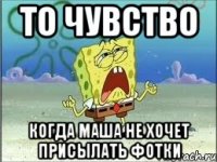 То чувство Когда Маша не хочет присылать фотки