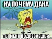 ну почему Дана ты меня подрезаешь?