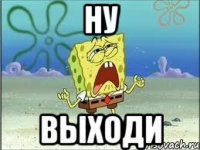 ну выходи