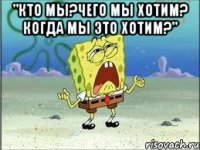 "Кто мы?Чего мы хотим? Когда мы это хотим?" 