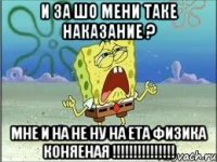 и за шо мени таке наказание ? мне и на не ну на ета физика коняеная !!!!!!!!!!!!!!!