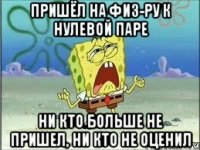 Пришёл на физ-ру к нулевой паре ни кто больше не пришел, ни кто не оценил