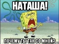 Наташа! Почему ты так со мной?