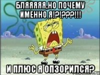 Бляяяяя,но почему именно я!?!???!!! И плюс я опзорился?