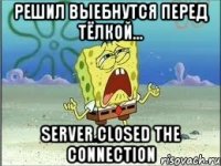 Решил выебнутся перед тёлкой... server closed the connection