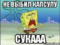 Не выбил капсулу СУКААА