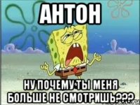 Антон ну почему ты меня больше не смотришь???