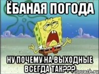 ЁБАНАЯ ПОГОДА НУ ПОЧЕМУ НА ВЫХОДНЫЕ ВСЕГДА ТАК???