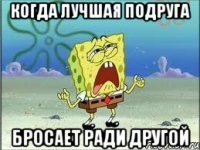 КОГДА ЛУЧШАЯ ПОДРУГА БРОСАЕТ РАДИ ДРУГОЙ