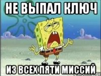 НЕ ВЫПАЛ КЛЮЧ ИЗ ВСЕХ ПЯТИ МИССИЙ