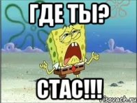 Где ты? СТАС!!!