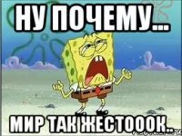 Ну почему... Мир так жестооок..