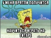 У меня врятли получится научиться играть на гитаре