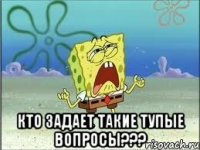  Кто задает такие тупые вопросы???