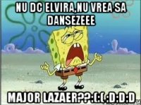 Nu dc Elvira,nu vrea sa dansezeee Major lazaer??:(:( :D:D:D