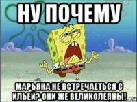 НУ ПОЧЕМУ МАРЬЯНА НЕ ВСТРЕЧАЕТЬСЯ С ИЛЬЕЙ? ОНИ ЖЕ ВЕЛИКОЛЕПНЫ!