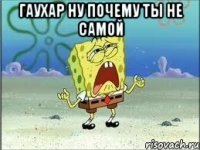 Гаухар ну почему ты не самой 