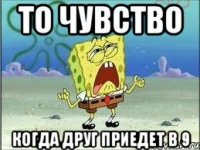 то чувство когда друг приедет в 9