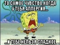 ТО самое чувство,когда у тебя аллергия... ...И тебе нельзя сладкое