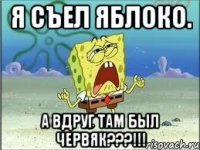 Я съел яблоко. А вдруг там был червяк???!!!