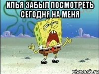 Илья забыл посмотреть сегодня на меня 