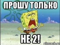 Прошу только Не 2!