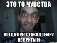 это то чувства когда претставил темру не бритым