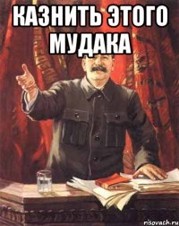 Казнить этого мудака 