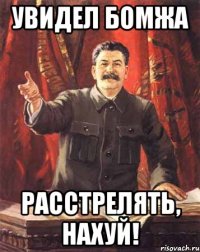 Увидел бомжа расстрелять, нахуй!