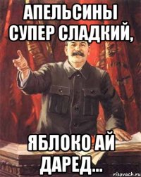 Апельсины супер сладкий, яблоко Ай Даред...