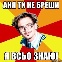 Аня ти не бреши Я всьо знаю!