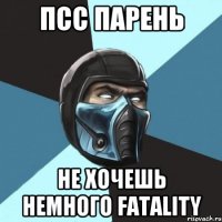 псс парень не хочешь немного fatality