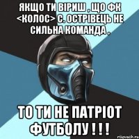 Якщо ти віриш , що ФК <Колос> с. Острівець не сильна команда , то ти не патріот футболу ! ! !