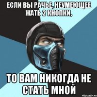 Если вы рачье, неумеющее жать 2 кнопки, то вам никогда не стать мной