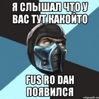 я слышал что у вас тут какойто fus ro dah появился