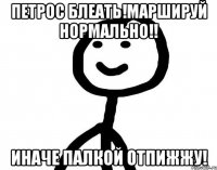 Петрос блеать!Маршируй нормально!! Иначе палкой отпижжу!